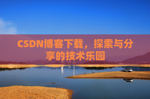 CSDN博客下载,探索与分享的技术乐园 CSDN博客下载,探索与分享的技术乐园